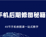 手机后期修图秘籍-49节手机修图课,一站式教学(价值399元)|淘骐网赚资源库