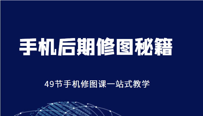 手机后期修图秘籍-49节手机修图课,一站式教学(价值399元)|淘骐网赚资源库