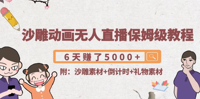 沙雕动画无人直播保姆级教程:6天赚了5000+(附沙雕素材+倒计时+礼物素材)|淘骐网赚资源库