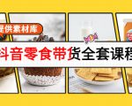 抖音零食带货全套课程:从0到1搭建账号,涨粉卖货(提供素材库)|淘骐网赚资源库