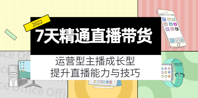 7天精通直播带货，运营型主播成长型，提升直播能力与技巧（19节课）|淘骐网赚资源库