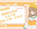 二次元·漫画解说课程——主攻文案,剪辑+文案一步到位(价值599元)|淘骐网赚资源库