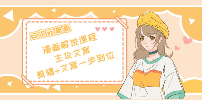 二次元·漫画解说课程——主攻文案,剪辑+文案一步到位(价值599元)|淘骐网赚资源库