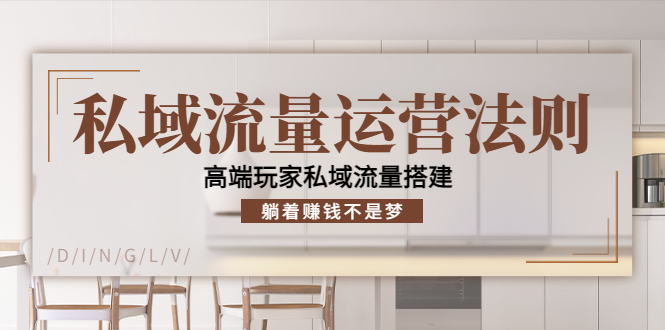 私域流量运营法则,高端玩家私域流量搭建,躺着赚钱不是梦|淘骐网赚资源库