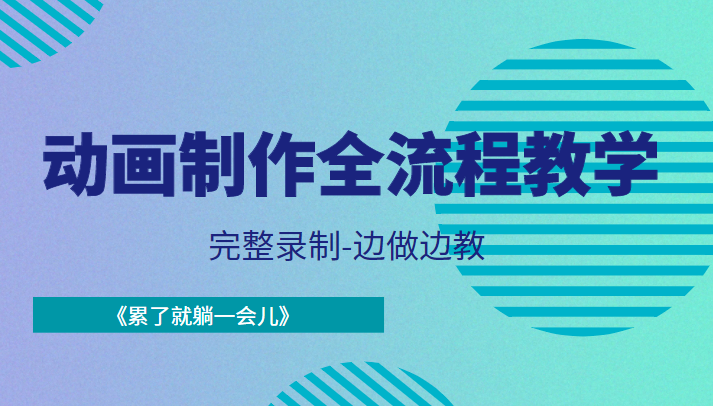 动画制作全流程教学-完整录制-边做边教-《累了就躺一会儿》|淘骐网赚资源库