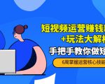 短视频运营赚钱新思路+玩法大解析:手把手教你做短视频【PETER最新更新中】|淘骐网赚资源库