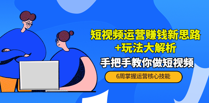短视频运营赚钱新思路+玩法大解析:手把手教你做短视频【PETER最新更新中】|淘骐网赚资源库