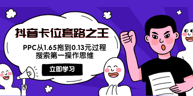 抖音卡位套路之王，PPC从1.65拖到0.13元过程，搜索第一操作思维|淘骐网赚资源库