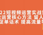 2022短视频运营实战策略:操盘运营核心方法 留人技巧促单话术 提高流量等|淘骐网赚资源库