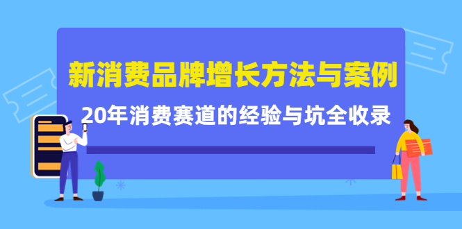 新消费品牌增长方法与案例精华课:20年消费赛道的经验与坑全收录|淘骐网赚资源库