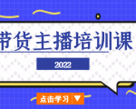 2022带货主播培训课,小白学完也能尽早进入直播行业|淘骐网赚资源库