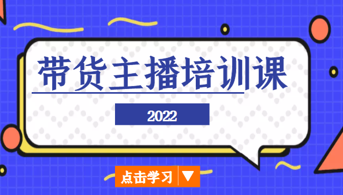 2022带货主播培训课,小白学完也能尽早进入直播行业|淘骐网赚资源库