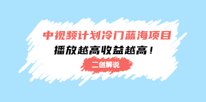 中视频计划冷门蓝海项目【二创解说】陪跑课程：播放越高收益越高|淘骐网赚资源库