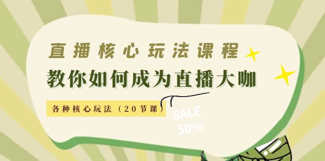 直播核心玩法:教你如何成为直播大咖,各种核心玩法(20节课)|淘骐网赚资源库
