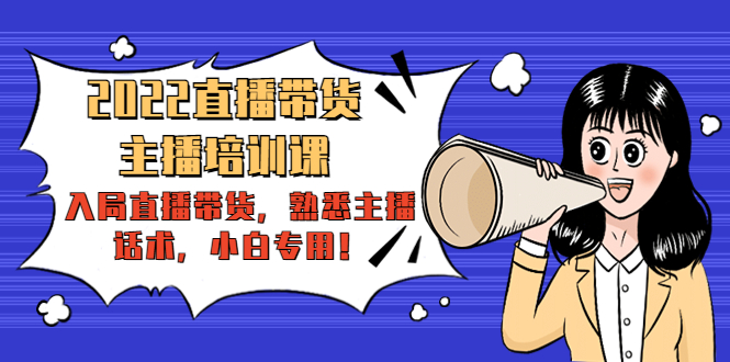 2022直播带货-主播培训课:入局直播带货,熟悉主播话术,小白专用|淘骐网赚资源库