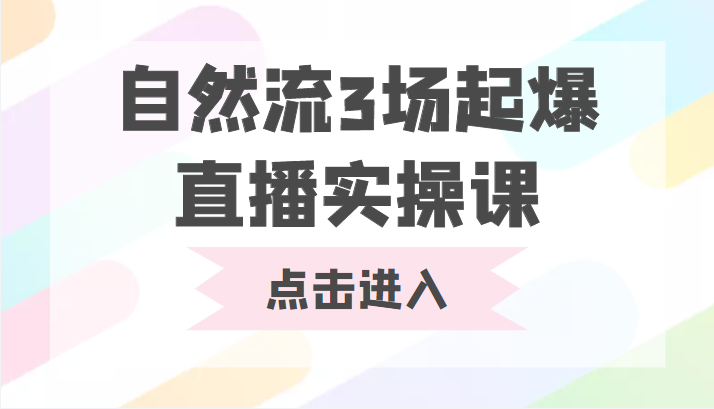 自然流3场起爆直播实操课 双标签交互拉号实战系统课|淘骐网赚资源库