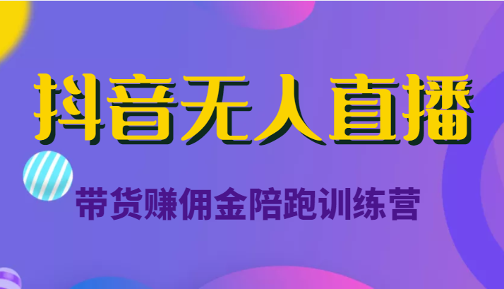 抖音无人直播带货赚佣金陪跑训练营(价值6980元)|淘骐网赚资源库