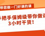 带您做一门好课的课:手把手保姆级带你做课,3小时干货|淘骐网赚资源库