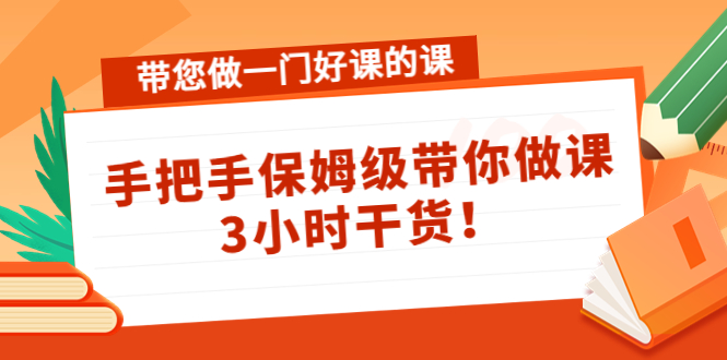 带您做一门好课的课:手把手保姆级带你做课,3小时干货|淘骐网赚资源库