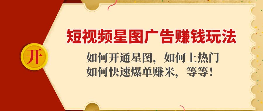 短视频星图广告赚钱玩法:如何开通,如何上热门,如何快速爆单赚米!|淘骐网赚资源库