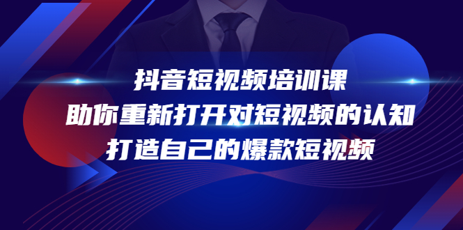 抖音短视频培训课,助你重新打开对短视频的认知,打造自己的爆款短视频|淘骐网赚资源库
