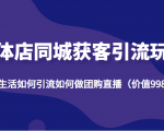 实体店同城获客引流玩法,本地生活如何引流如何做团购直播(价值998元)|淘骐网赚资源库