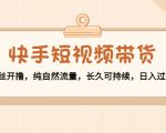 快手短视频带货:零粉丝开撸,纯自然流量,长久可持续,日入过万W|淘骐网赚资源库