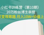 小红书训练营(第10期)20万粉丝博主亲授:独家变现思路 月入10W+价值上千|淘骐网赚资源库