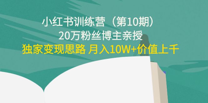 小红书训练营(第10期)20万粉丝博主亲授:独家变现思路 月入10W+价值上千|淘骐网赚资源库