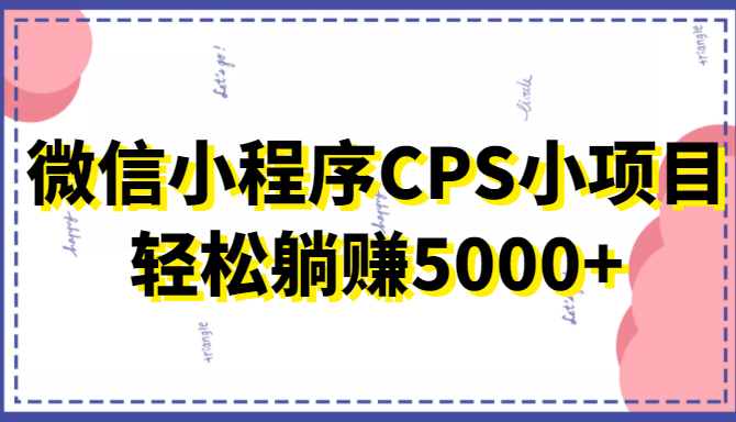 微信小程序CPS小项目,有微信就能做,轻松上手躺赚5000+|淘骐网赚资源库
