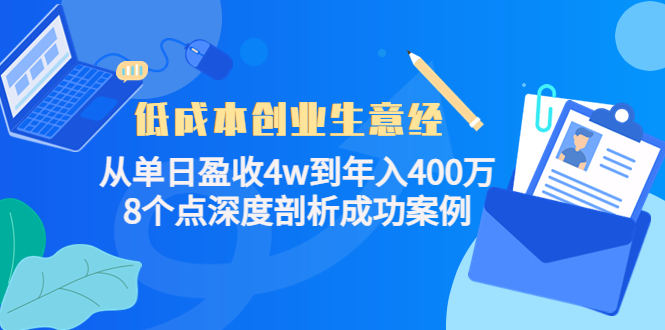 低成本创业生意经:从单日盈收4w到年入400万,8个点深度剖析成功案例|淘骐网赚资源库