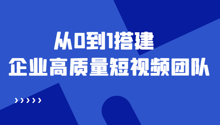 老板必学12节课,教你从0到1搭建企业高质量短视频团队,解决你的搭建难题|淘骐网赚资源库