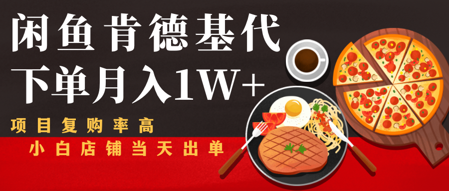 闲鱼发布肯德基商品代下单目月入1W+,小白店铺当天出单|淘骐网赚资源库