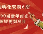 副业孵化营第6期:80/90后童年时光怀旧短视频项目|淘骐网赚资源库