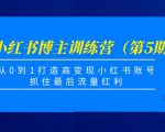 小红书博主训练营(第5期),从0到1打造高变现小红书账号,抓住最后流量红利|淘骐网赚资源库