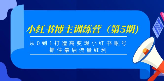小红书博主训练营(第5期),从0到1打造高变现小红书账号,抓住最后流量红利|淘骐网赚资源库