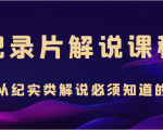 纪录片解说课程,做从纪实类解说必须知道的事(价值499元)|淘骐网赚资源库