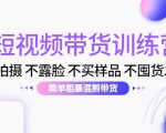 短视频带货训练营:不拍摄 不露脸 不买样品 不囤货发货 简单粗暴混剪带货(第三期)|淘骐网赚资源库