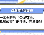自媒体IP训练营(12+13期),一套全新的“公域引流,私域成交”IP打法 开单赚钱|淘骐网赚资源库