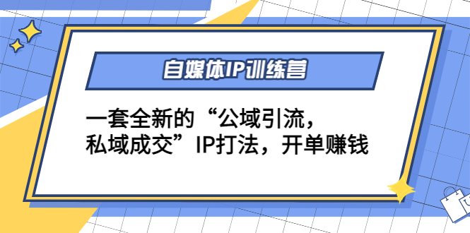 自媒体IP训练营(12+13期),一套全新的“公域引流,私域成交”IP打法 开单赚钱|淘骐网赚资源库