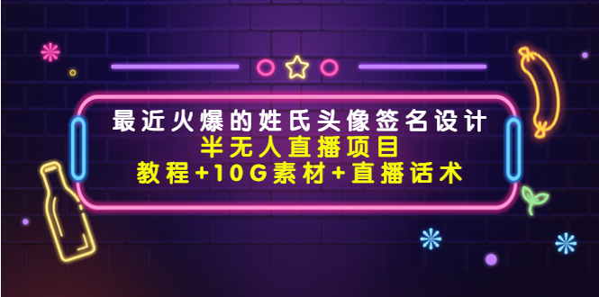 最近火爆的姓氏头像签名设计半无人直播项目(教程+10G素材+直播话术)|淘骐网赚资源库