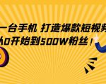只需一台手机,轻松打造爆款短视频,从0开始到500W粉丝|淘骐网赚资源库