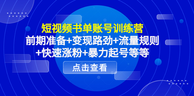 短视频书单账号训练营,前期准备+变现路劲+流量规则+快速涨粉+暴力起号等等|淘骐网赚资源库