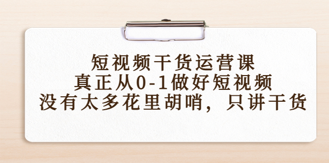 短视频干货运营课，真正从0-1做好短视频，没有太多花里胡哨，只讲干货|淘骐网赚资源库
