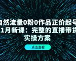 自然流量0粉0作品正价起号11月新课:完整的直播带货实操方案|淘骐网赚资源库
