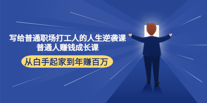 写给普通职场打工人的人生逆袭课:普通人赚钱成长课 从白手起家到年赚百万|淘骐网赚资源库