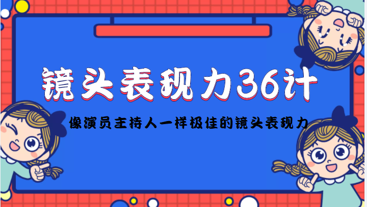 镜头表现力36计,做到像演员主持人这些职业的人一样,拥有极佳的镜头表现力|淘骐网赚资源库