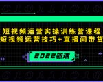 2022短视频运营实操训练营课程,提升短视频运营技巧+直播间带货技巧|淘骐网赚资源库