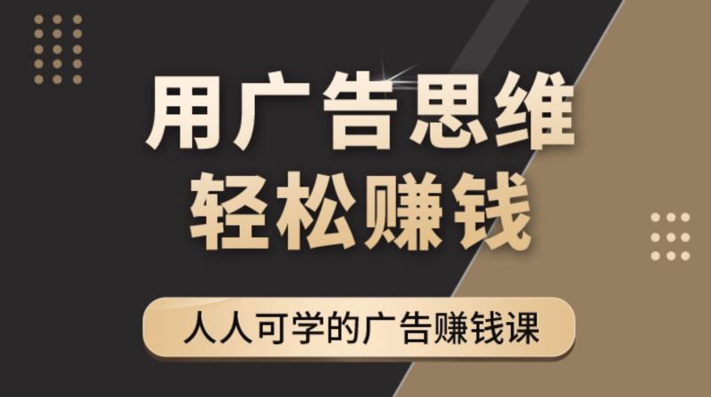 《广告思维36计》人人可学习的广告赚钱课，全民皆商时代|淘骐网赚资源库