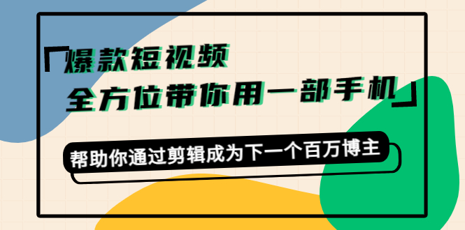 爆款短视频,全方位带你用一部手机,帮助你通过剪辑成为下一个百万博主|淘骐网赚资源库